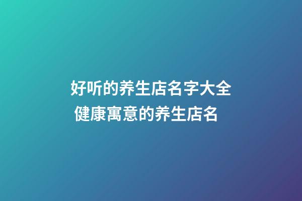 好听的养生店名字大全 健康寓意的养生店名-第1张-店铺起名-玄机派